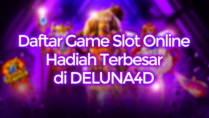 Daftar Game Slot Online Hadiah Terbesar di DELUNA4D
